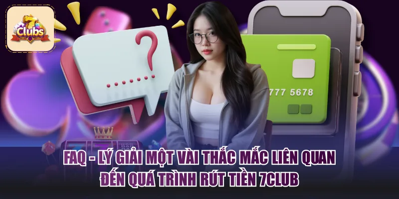 FAQ - Lý giải một vài thắc mắc liên quan đến quá trình rút tiền 7Club