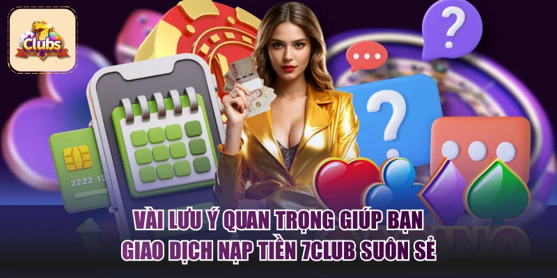 Vài lưu ý quan trọng giúp bạn giao dịch nạp tiền 7Club suôn sẻ